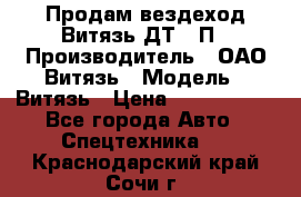 Продам вездеход Витязь ДТ-10П › Производитель ­ ОАО Витязь › Модель ­ Витязь › Цена ­ 4 750 000 - Все города Авто » Спецтехника   . Краснодарский край,Сочи г.